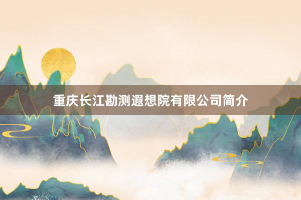 重庆长江勘测遐想院有限公司简介