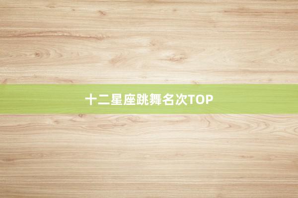 十二星座跳舞名次TOP