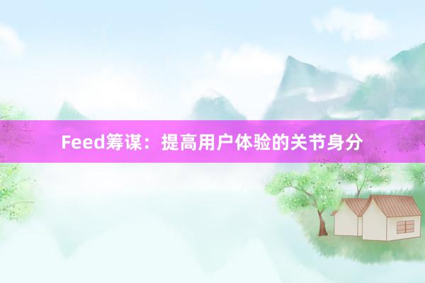 Feed筹谋：提高用户体验的关节身分