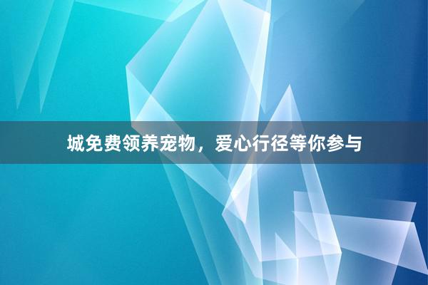 城免费领养宠物，爱心行径等你参与