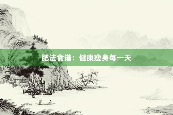 肥法食谱：健康瘦身每一天
