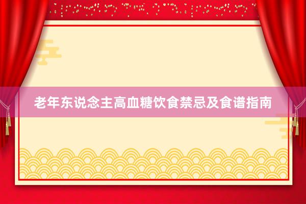 老年东说念主高血糖饮食禁忌及食谱指南